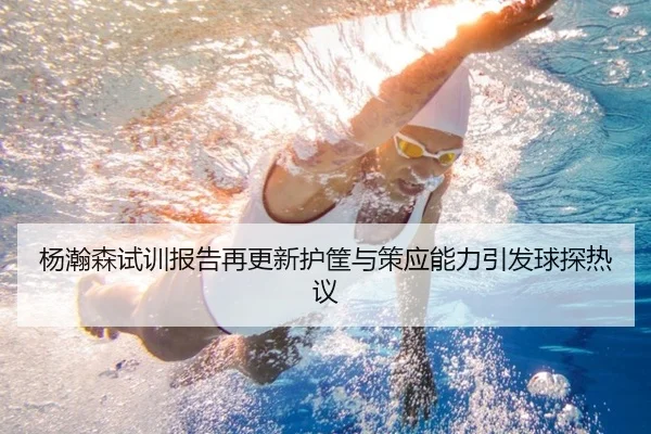 杨瀚森试训报告再更新护筐与策应能力引发球探热议