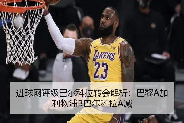 进球网评级巴尔科拉转会解析：巴黎A加利物浦B巴尔科拉A减