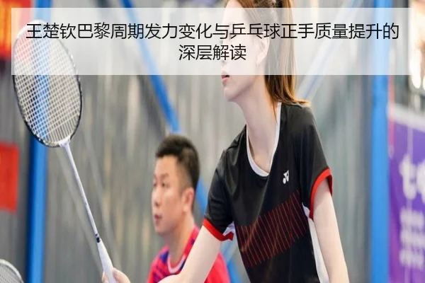 王楚钦巴黎周期发力变化与乒乓球正手质量提升的深层解读